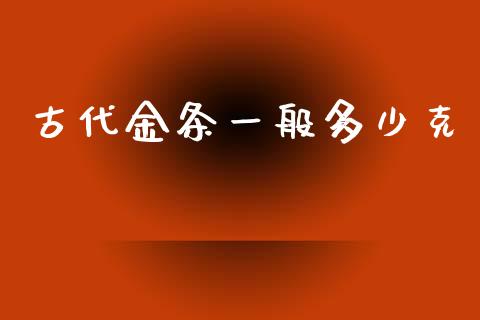 古代金条一般多少克_https://m.fansifence.com_贵金属行情_第1张