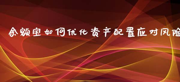 余额宝如何优化资产配置应对风险_https://m.fansifence.com_个股行情_第1张