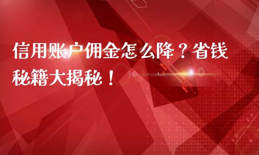 信用账户佣金怎么降？省钱秘籍大揭秘！_https://m.fansifence.com_消费金融_第1张
