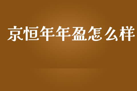 京恒年年盈怎么样_https://m.fansifence.com_个股行情_第1张