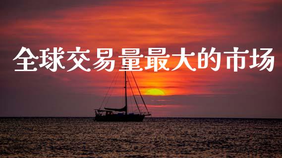 全球交易量最大的市场_https://m.fansifence.com_消费金融_第1张
