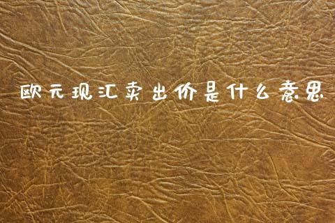 欧元现汇卖出价是什么意思_https://m.fansifence.com_个股行情_第1张