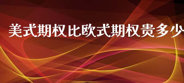 美式期权比欧式期权贵多少_https://m.fansifence.com_贵金属行情_第1张