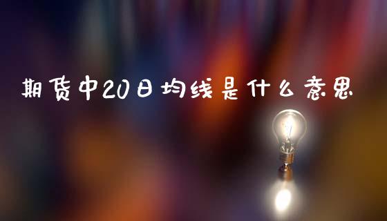 期货中20日均线是什么意思_https://m.fansifence.com_个股行情_第1张