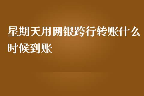星期天用网银跨行转账什么时候到账_https://m.fansifence.com_个股行情_第1张