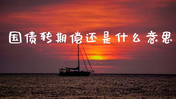 国债转期偿还是什么意思_https://m.fansifence.com_贵金属行情_第1张