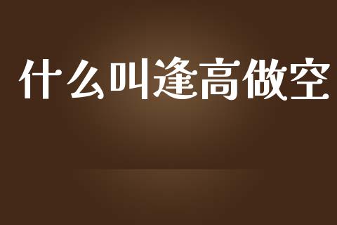 什么叫逢高做空_https://m.fansifence.com_个股行情_第1张