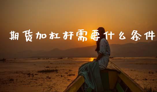 期货加杠杆需要什么条件_https://m.fansifence.com_消费金融_第1张