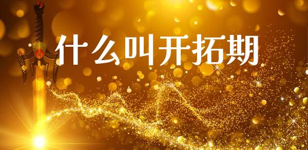 什么叫开拓期_https://m.fansifence.com_公募基金_第1张
