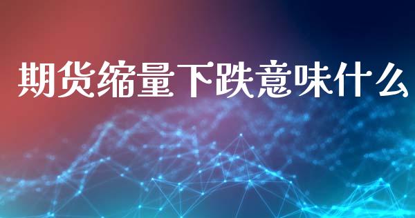 期货缩量下跌意味什么_https://m.fansifence.com_公募基金_第1张
