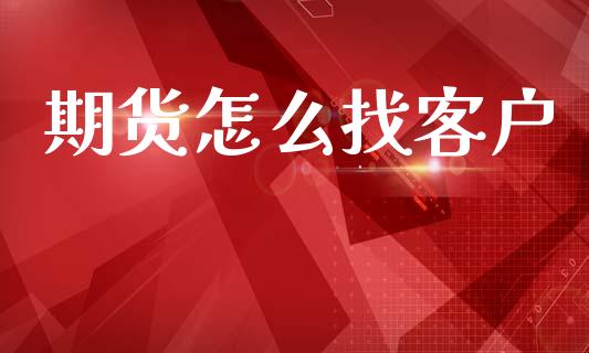 期货怎么找客户_https://m.fansifence.com_消费金融_第1张
