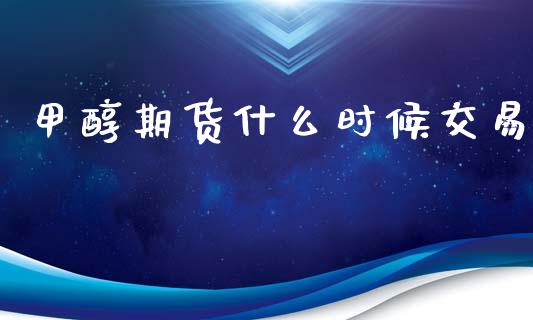 甲醇期货什么时候交易_https://m.fansifence.com_公募基金_第1张