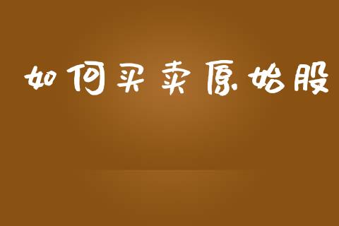 如何买卖原始股_https://m.fansifence.com_消费金融_第1张
