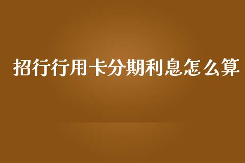 招行行用卡分期利息怎么算_https://m.fansifence.com_公募基金_第1张