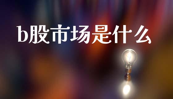 b股市场是什么_https://m.fansifence.com_贵金属行情_第1张