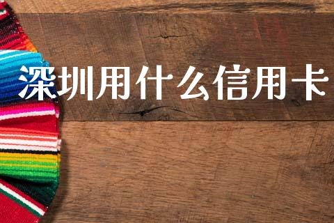 深圳用什么信用卡_https://m.fansifence.com_消费金融_第1张