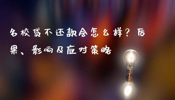 名校贷不还款会怎么样？后果、影响及应对策略_https://m.fansifence.com_消费金融_第1张