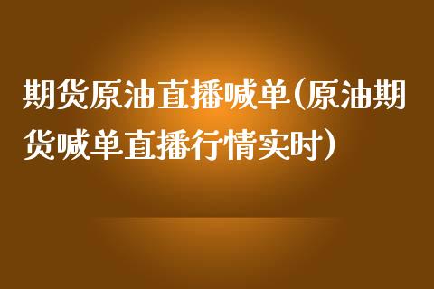 期货原油直播喊单(原油期货喊单直播行情实时)_https://m.fansifence.com_公募基金_第1张