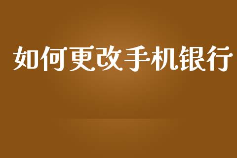 如何更改手机银行_https://m.fansifence.com_个股行情_第1张