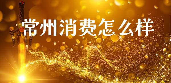 常州消费怎么样_https://m.fansifence.com_消费金融_第1张