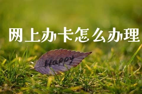 网上办卡怎么办理_https://m.fansifence.com_公募基金_第1张