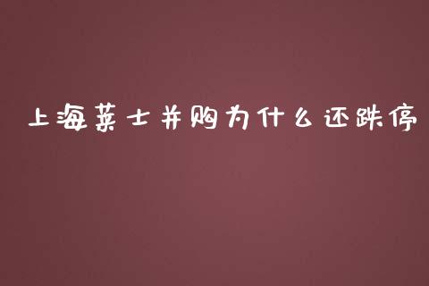 上海莱士并购为什么还跌停_https://m.fansifence.com_公募基金_第1张