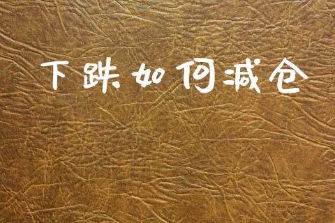 下跌如何减仓_https://m.fansifence.com_公募基金_第1张