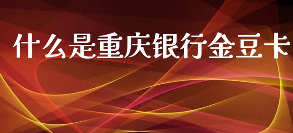 什么是重庆银行金豆卡_https://m.fansifence.com_个股行情_第1张