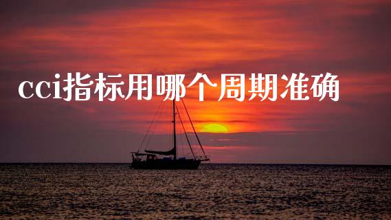 cci指标用哪个周期准确_https://m.fansifence.com_个股行情_第1张