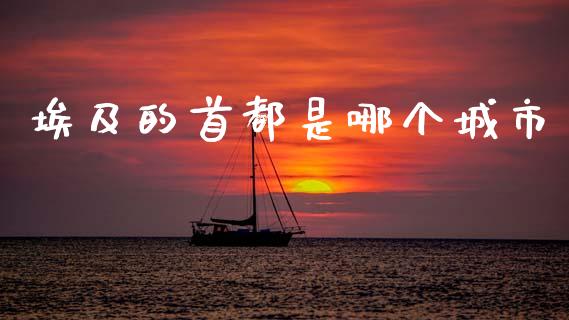 埃及的首都是哪个城市_https://m.fansifence.com_贵金属行情_第1张