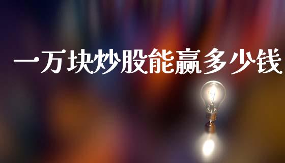 一万块炒股能赢多少钱_https://m.fansifence.com_消费金融_第1张