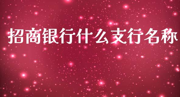 招商银行什么支行名称_https://m.fansifence.com_个股行情_第1张