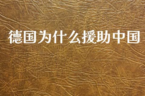 德国为什么援助中国_https://m.fansifence.com_消费金融_第1张