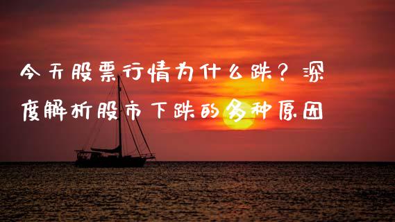 今天股票行情为什么跌？深度解析股市下跌的多种原因_https://m.fansifence.com_贵金属行情_第1张
