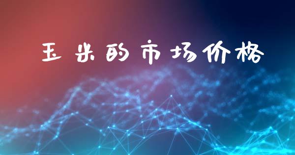 玉米的市场价格_https://m.fansifence.com_贵金属行情_第1张