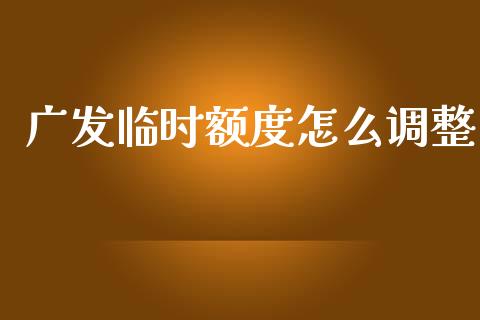 广发临时额度怎么调整_https://m.fansifence.com_公募基金_第1张
