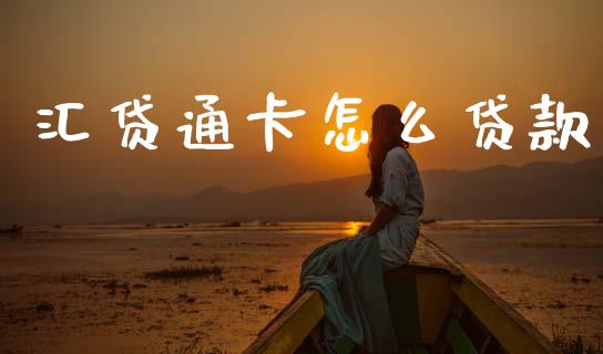 汇贷通卡怎么贷款_https://m.fansifence.com_个股行情_第1张
