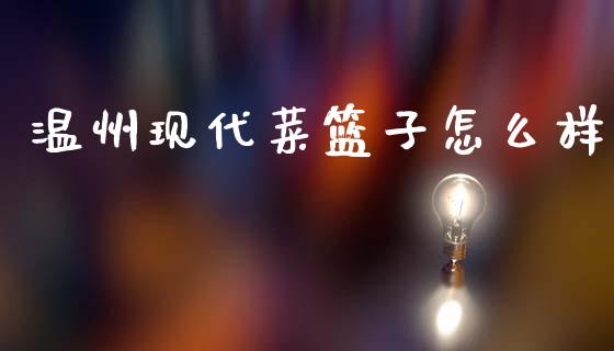 温州现代菜篮子怎么样_https://m.fansifence.com_贵金属行情_第1张