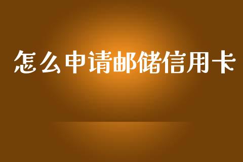 怎么申请邮储信用卡_https://m.fansifence.com_贵金属行情_第1张