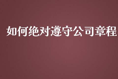 如何绝对遵守公司章程_https://m.fansifence.com_消费金融_第1张