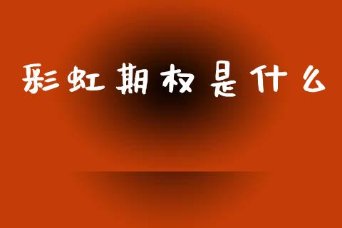 彩虹期权是什么_https://m.fansifence.com_贵金属行情_第1张
