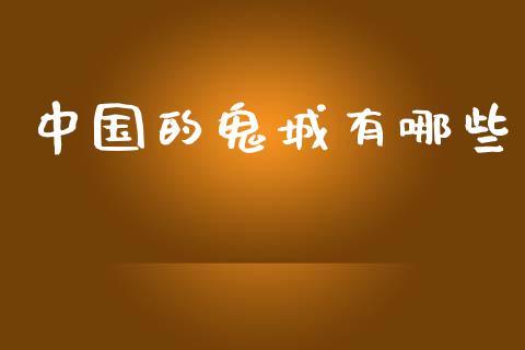 中国的鬼城有哪些_https://m.fansifence.com_个股行情_第1张