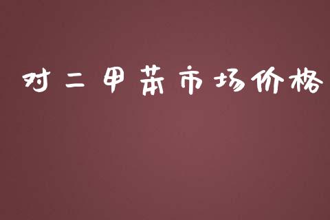 对二甲苯市场价格_https://m.fansifence.com_个股行情_第1张