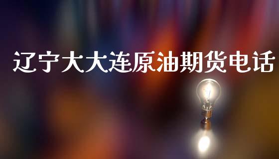 辽宁大大连原油期货电话_https://m.fansifence.com_贵金属行情_第1张