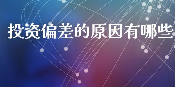 投资偏差的原因有哪些_https://m.fansifence.com_公募基金_第1张