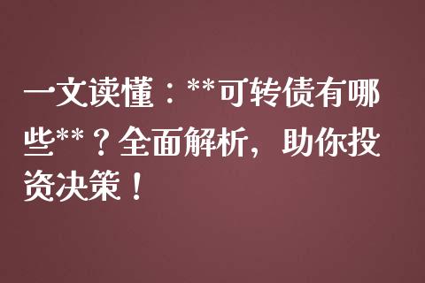 一文读懂：**可转债有哪些**？全面解析，助你投资决策！_https://m.fansifence.com_消费金融_第1张