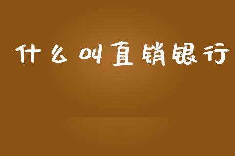 什么叫直销银行_https://m.fansifence.com_个股行情_第1张