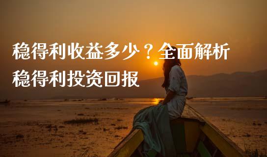 稳得利收益多少？全面解析稳得利投资回报_https://m.fansifence.com_个股行情_第1张