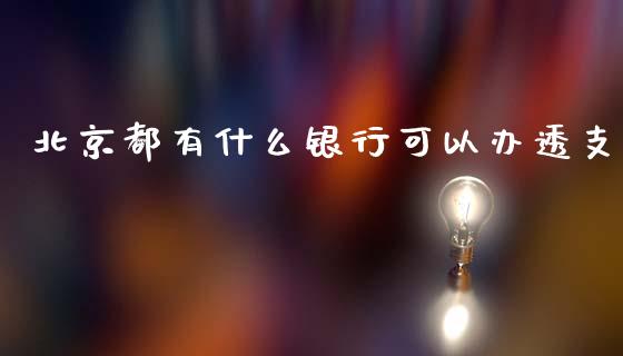 北京都有什么银行可以办透支_https://m.fansifence.com_消费金融_第1张