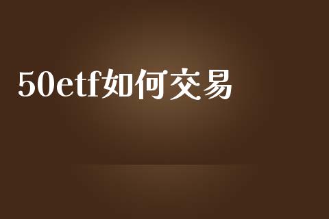 50etf如何交易_https://m.fansifence.com_贵金属行情_第1张